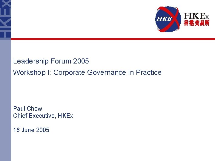 Leadership Forum 2005 Workshop I: Corporate Governance in Practice Paul Chow Chief Executive, HKEx