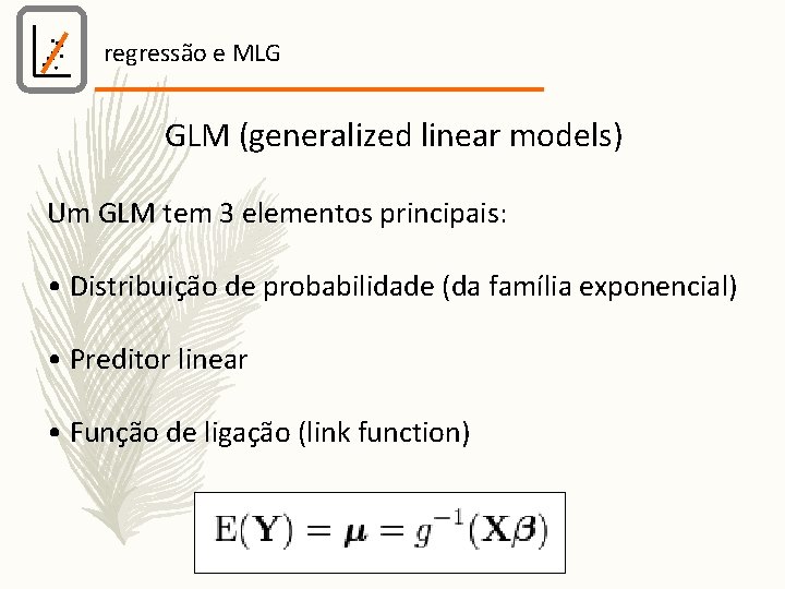 regressão e MLG GLM (generalized linear models) Um GLM tem 3 elementos principais: •