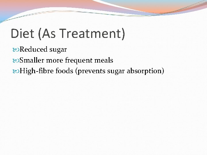 Diet (As Treatment) Reduced sugar Smaller more frequent meals High-fibre foods (prevents sugar absorption)