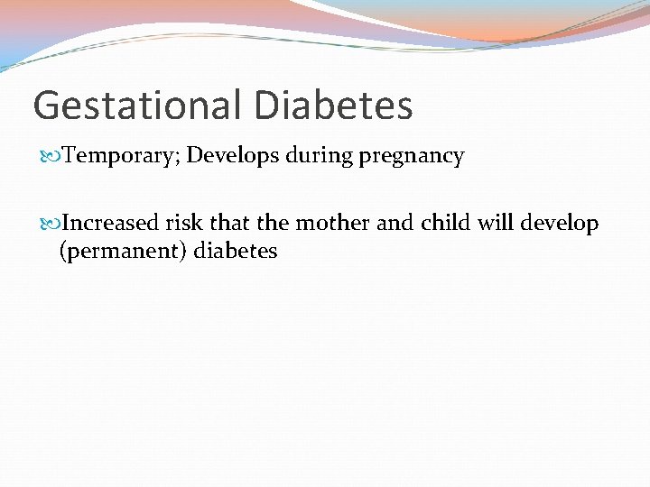 Gestational Diabetes Temporary; Develops during pregnancy Increased risk that the mother and child will