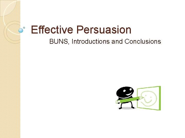 Effective Persuasion BUNS, Introductions and Conclusions 