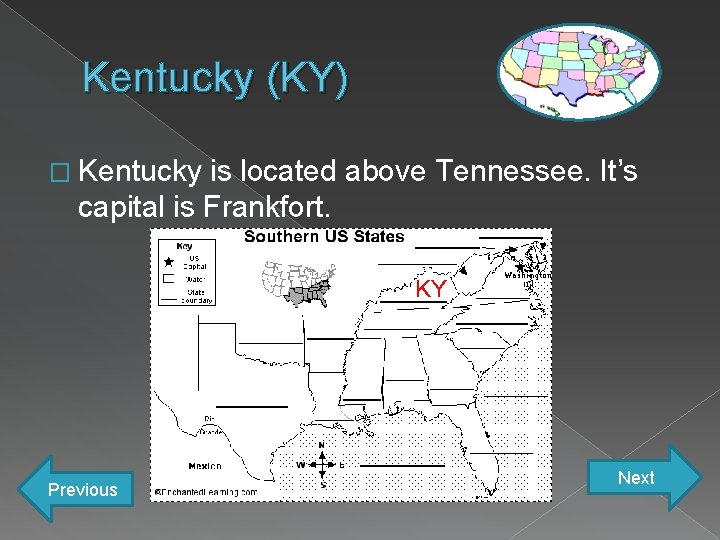 Kentucky (KY) � Kentucky is located above Tennessee. It’s capital is Frankfort. KY Previous