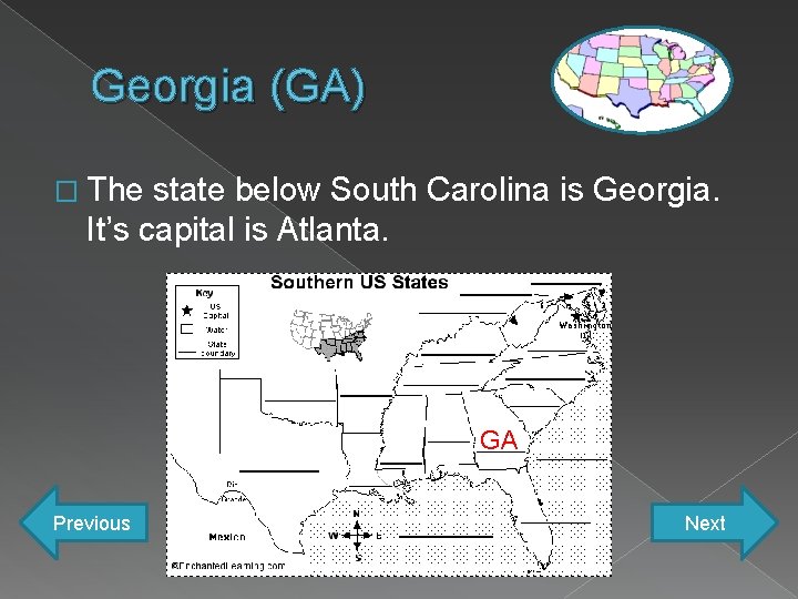 Georgia (GA) � The state below South Carolina is Georgia. It’s capital is Atlanta.