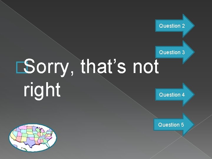 Question 2 Question 3 �Sorry, right that’s not Question 4 Question 5 