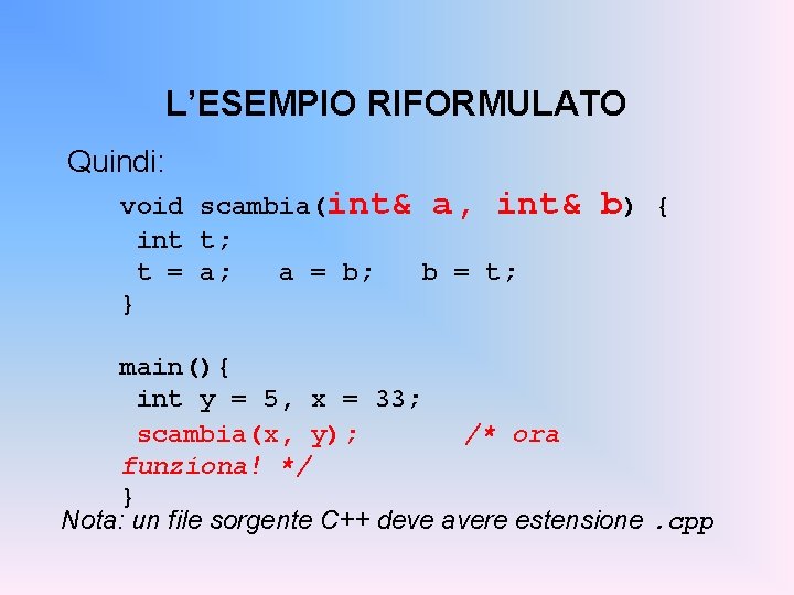 L’ESEMPIO RIFORMULATO Quindi: void scambia(int& a, int& int t; t = a; a =