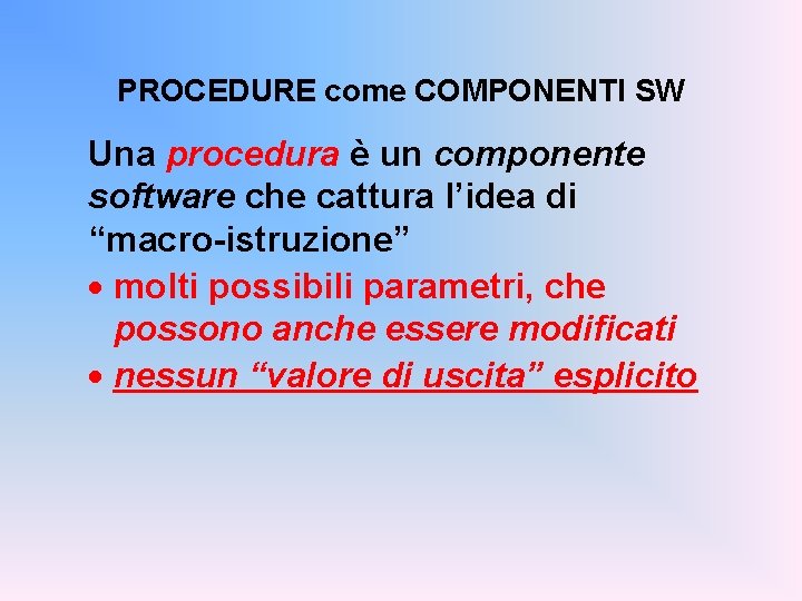 PROCEDURE come COMPONENTI SW Una procedura è un componente software che cattura l’idea di
