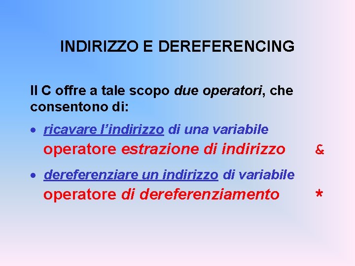 INDIRIZZO E DEREFERENCING Il C offre a tale scopo due operatori, che consentono di: