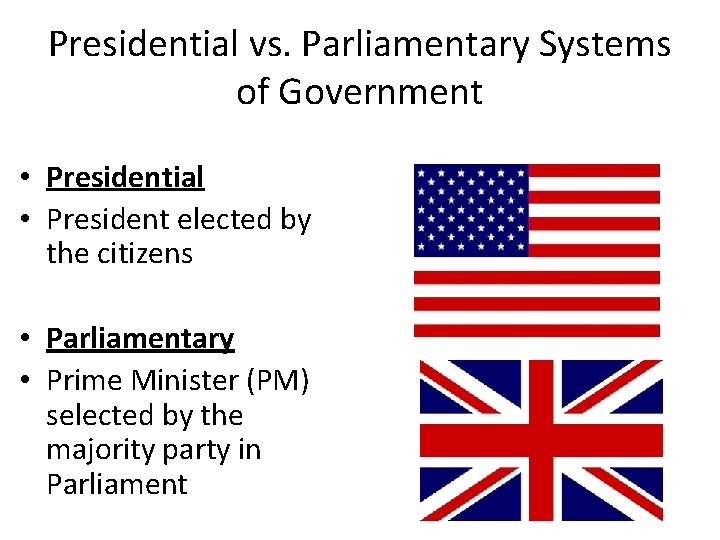 Presidential vs. Parliamentary Systems of Government • Presidential • President elected by the citizens