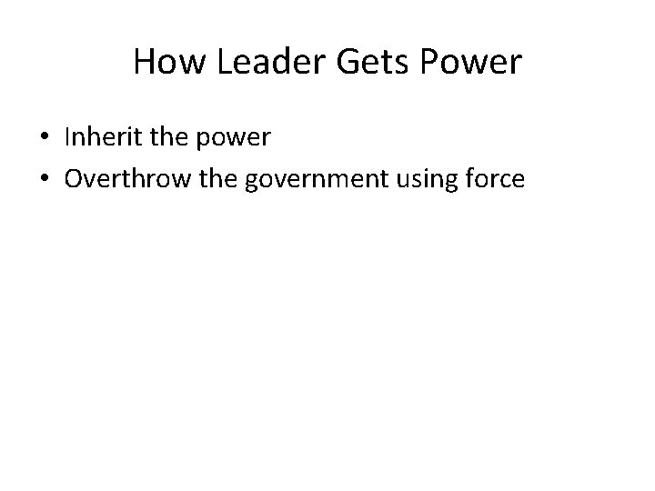 How Leader Gets Power • Inherit the power • Overthrow the government using force