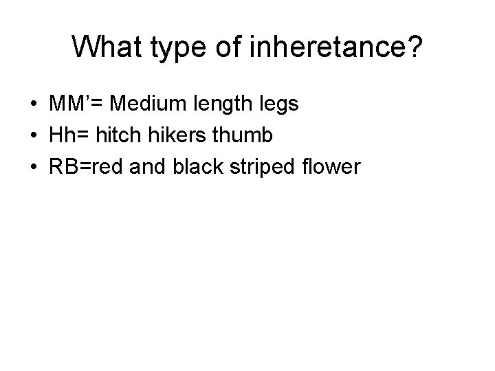What type of inheretance? • MM’= Medium length legs • Hh= hitch hikers thumb