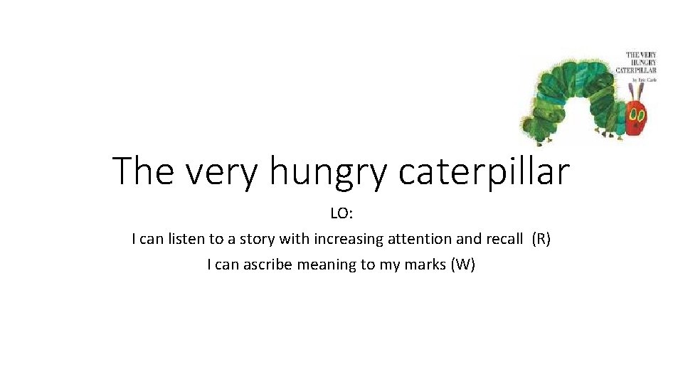 The very hungry caterpillar LO: I can listen to a story with increasing attention