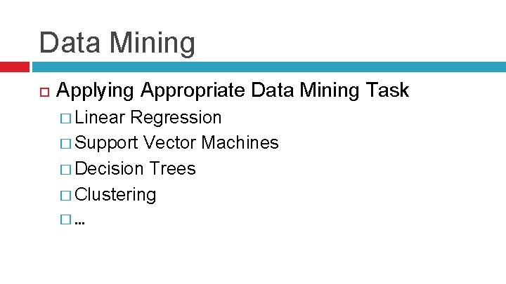 Data Mining Applying Appropriate Data Mining Task � Linear Regression � Support Vector Machines