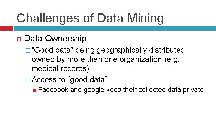 Challenges of Data Mining Data Ownership � “Good data” being geographically distributed owned by