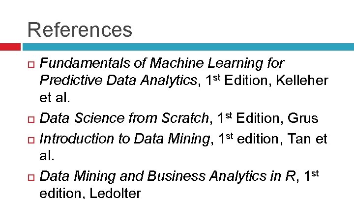 References Fundamentals of Machine Learning for Predictive Data Analytics, 1 st Edition, Kelleher et