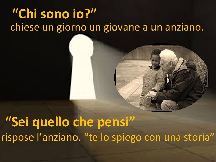 “Chi sono io? ” chiese un giorno un giovane a un anziano. “Sei quello