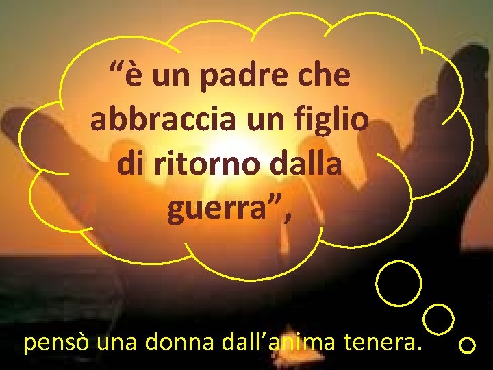 “è un padre che abbraccia un figlio di ritorno dalla guerra”, pensò una donna