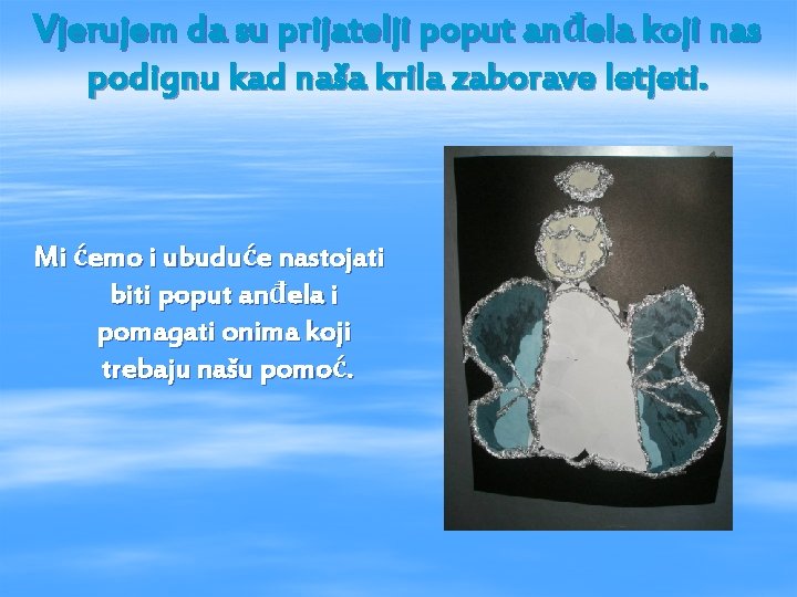 Vjerujem da su prijatelji poput anđela koji nas podignu kad naša krila zaborave letjeti.