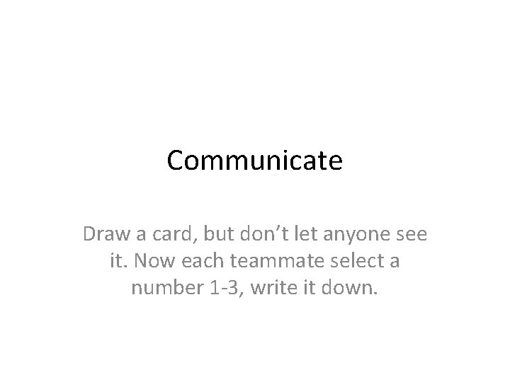 Communicate Draw a card, but don’t let anyone see it. Now each teammate select