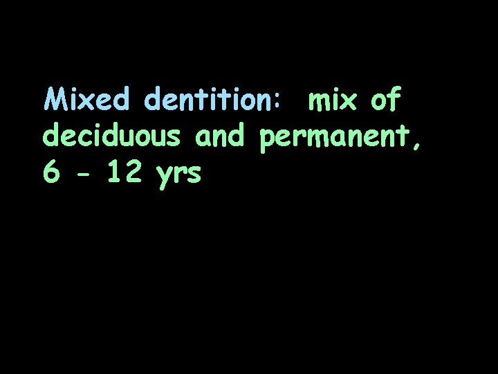 Mixed dentition: mix of deciduous and permanent, 6 - 12 yrs 