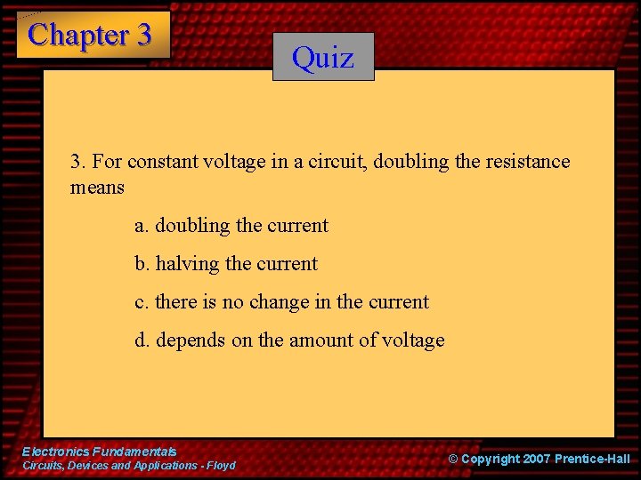 Chapter 3 Quiz 3. For constant voltage in a circuit, doubling the resistance means