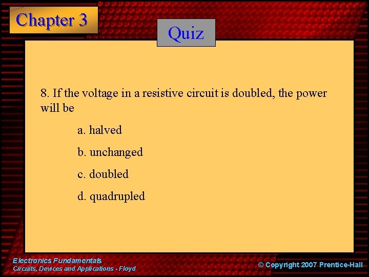 Chapter 3 Quiz 8. If the voltage in a resistive circuit is doubled, the