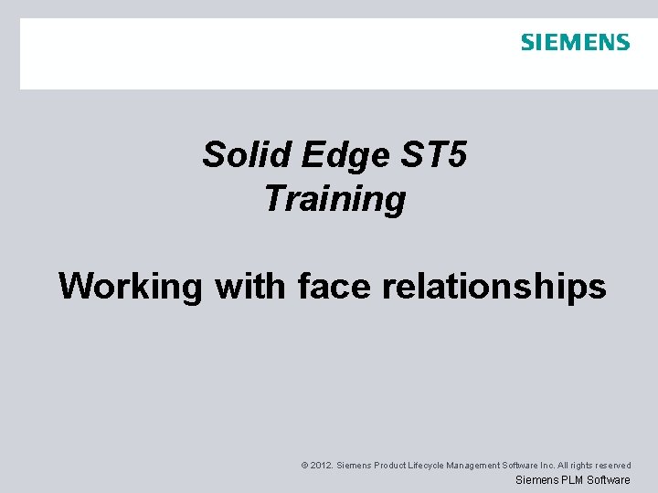 Solid Edge ST 5 Training Working with face relationships © 2012. Siemens Product Lifecycle