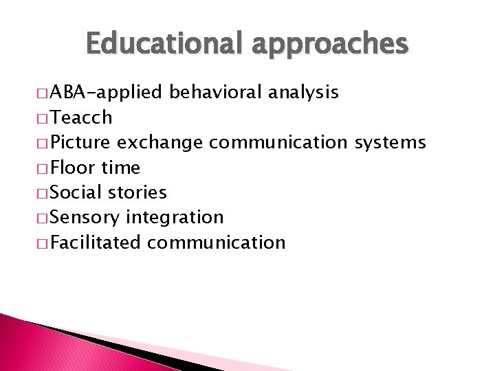 Educational approaches � ABA-applied � Teacch � Picture behavioral analysis exchange communication systems � Educational approaches � ABA-applied � Teacch � Picture behavioral analysis exchange communication systems �