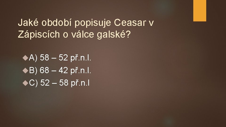 Jaké období popisuje Ceasar v Zápiscích o válce galské? A) 58 – 52 př.