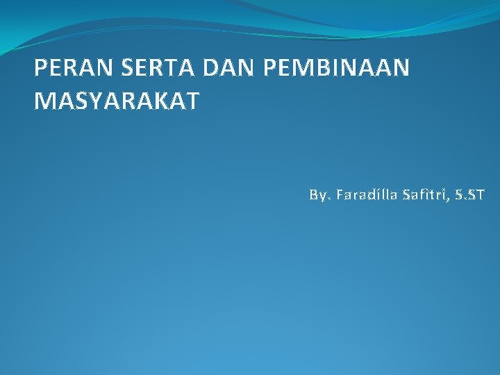 PERAN SERTA DAN PEMBINAAN MASYARAKAT By. Faradilla Safitri, S. ST 