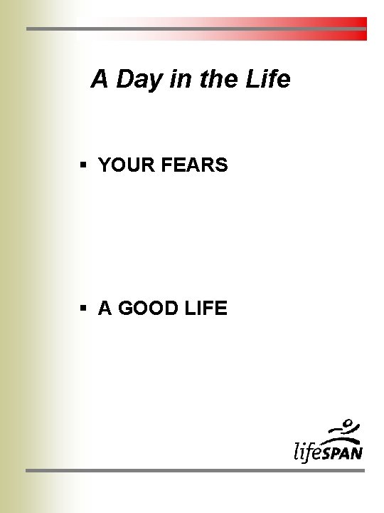 A Day in the Life § YOUR FEARS § A GOOD LIFE A Day in the Life § YOUR FEARS § A GOOD LIFE