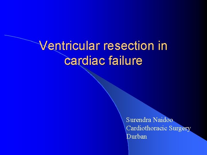 Ventricular resection in cardiac failure Surendra Naidoo Cardiothoracic Surgery Durban 