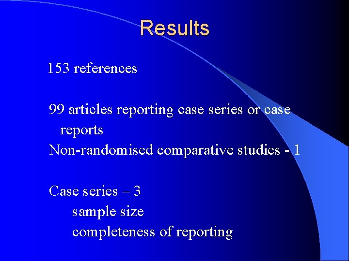 Results 153 references 99 articles reporting case series or case reports Non-randomised comparative studies