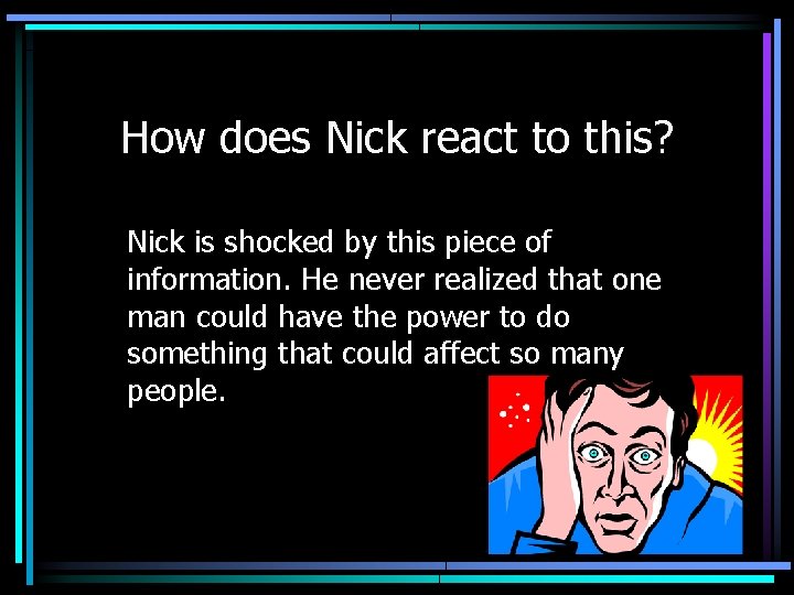 How does Nick react to this? Nick is shocked by this piece of information.