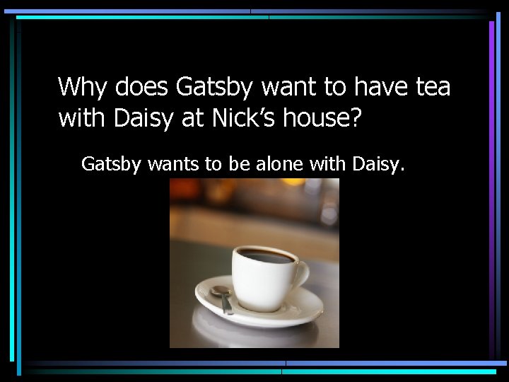 Why does Gatsby want to have tea with Daisy at Nick’s house? Gatsby wants