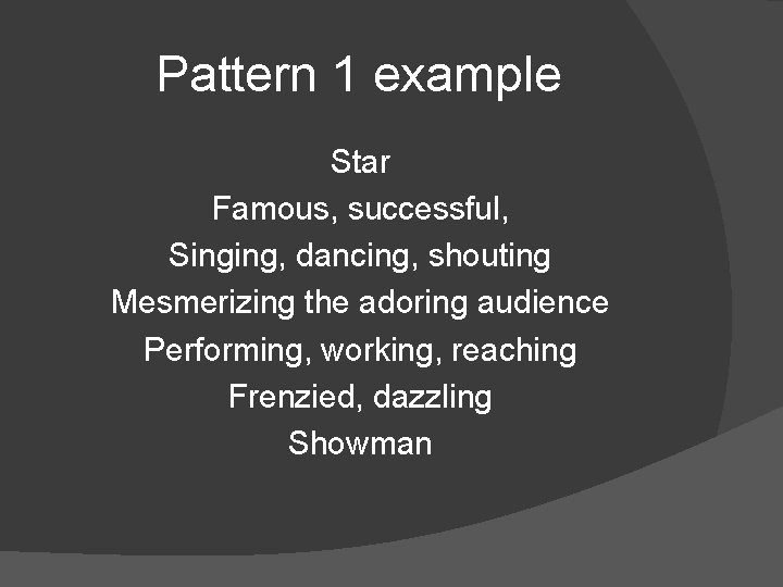 Pattern 1 example Star Famous, successful, Singing, dancing, shouting Mesmerizing the adoring audience Performing,
