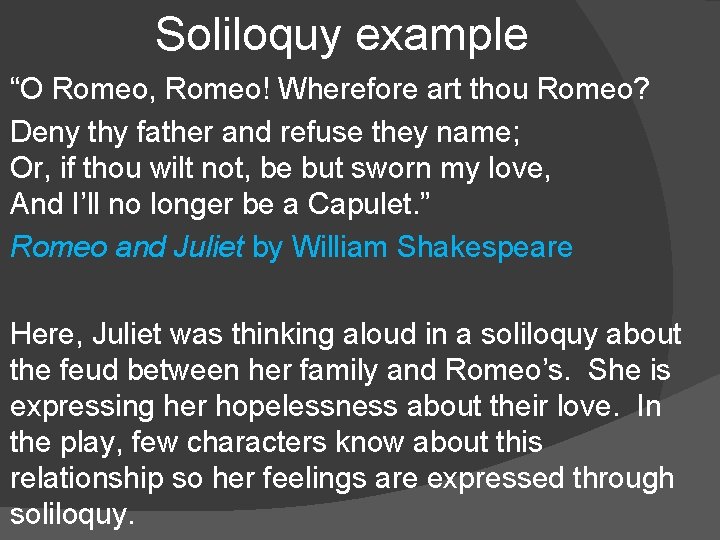 Soliloquy example “O Romeo, Romeo! Wherefore art thou Romeo? Deny thy father and refuse