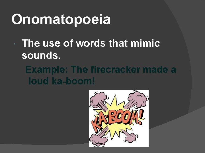 Onomatopoeia The use of words that mimic sounds. Example: The firecracker made a loud