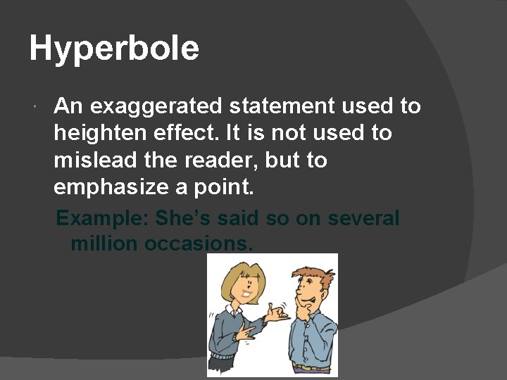 Hyperbole An exaggerated statement used to heighten effect. It is not used to mislead