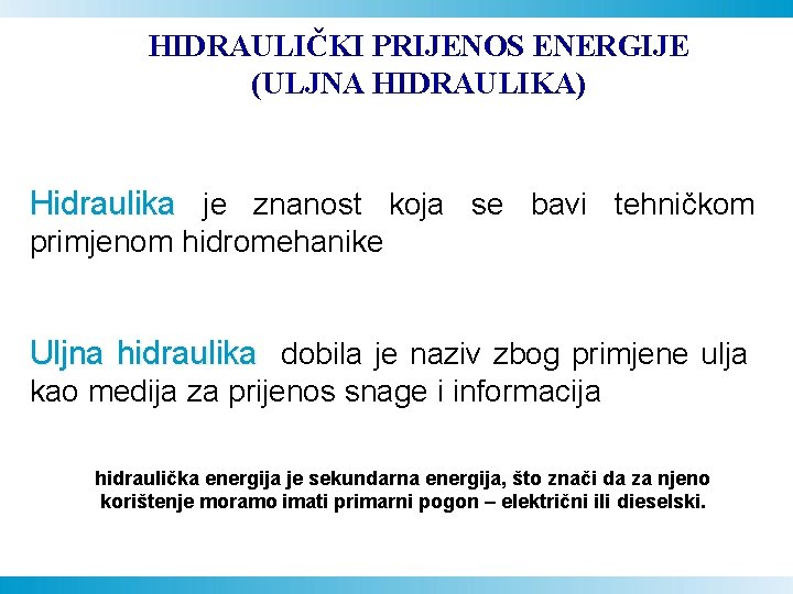 HIDRAULIČKI PRIJENOS ENERGIJE (ULJNA HIDRAULIKA) Hidraulika je znanost koja se bavi tehničkom primjenom hidromehanike