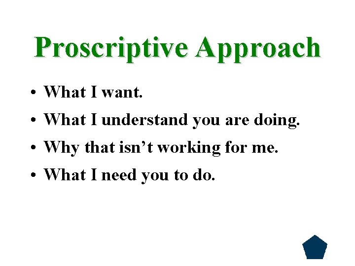 Proscriptive Approach • What I want. • What I understand you are doing. •