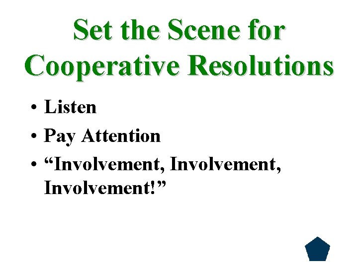 Set the Scene for Cooperative Resolutions • Listen • Pay Attention • “Involvement, Involvement!”