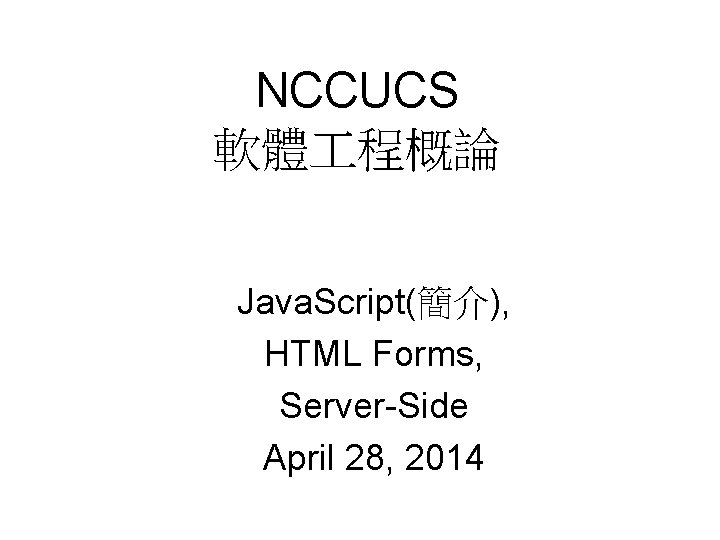 NCCUCS 軟體 程概論 Java. Script(簡介), HTML Forms, Server-Side April 28, 2014 