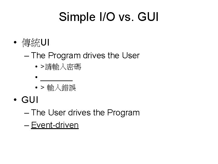 Simple I/O vs. GUI • 傳統UI – The Program drives the User • >請輸入密碼