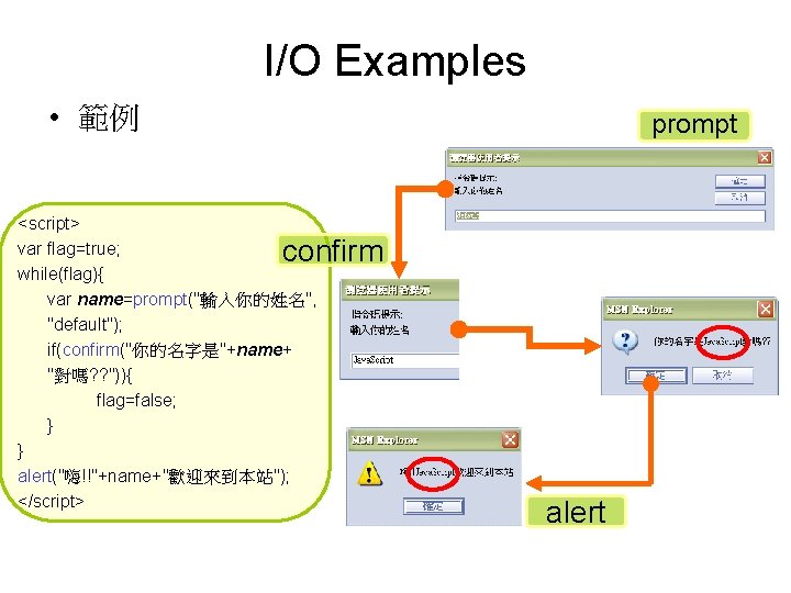 I/O Examples • 範例 prompt <script> var flag=true; while(flag){ var name=prompt("輸入你的姓名", "default"); if(confirm("你的名字是"+name+ "對嗎?