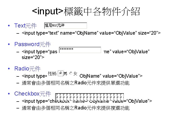 <input>標籤中各物件介紹 • Text元件 – <input type=“text” name=“Obj. Name” value=“Obj. Value” size=“ 20”> • Password元件