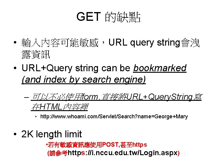 GET 的缺點 • 輸入內容可能敏感，URL query string會洩 露資訊 • URL+Query string can be bookmarked (and