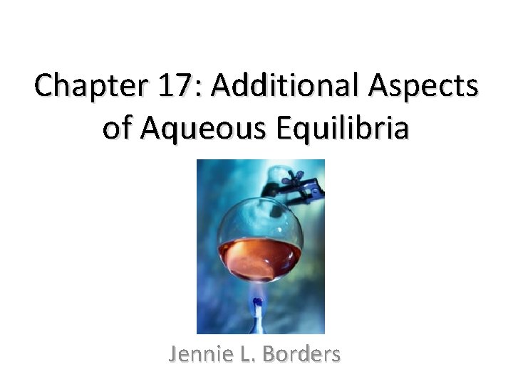 Chapter 17: Additional Aspects of Aqueous Equilibria Jennie L. Borders 
