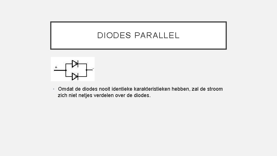 DIODES PARALLEL • Omdat de diodes nooit identieke karakteristieken hebben, zal de stroom zich