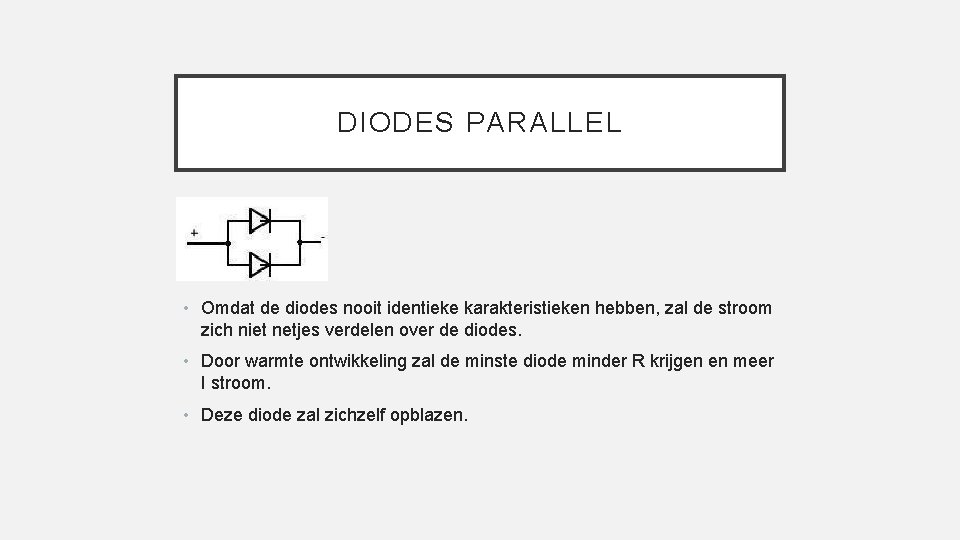 DIODES PARALLEL • Omdat de diodes nooit identieke karakteristieken hebben, zal de stroom zich
