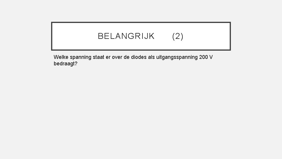 BELANGRIJK (2) Welke spanning staat er over de diodes als uitgangsspanning 200 V bedraagt?